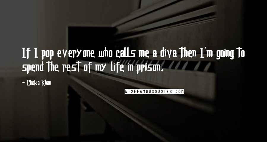 Chaka Khan Quotes: If I pop everyone who calls me a diva then I'm going to spend the rest of my life in prison.