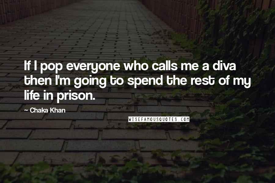 Chaka Khan Quotes: If I pop everyone who calls me a diva then I'm going to spend the rest of my life in prison.