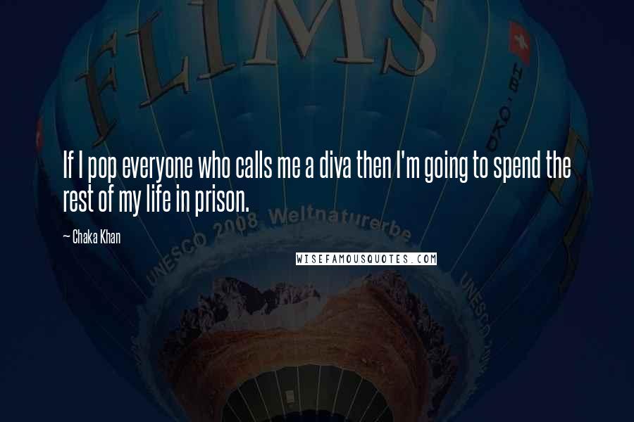 Chaka Khan Quotes: If I pop everyone who calls me a diva then I'm going to spend the rest of my life in prison.