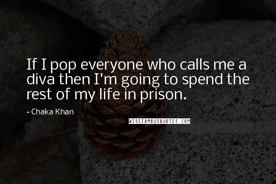 Chaka Khan Quotes: If I pop everyone who calls me a diva then I'm going to spend the rest of my life in prison.