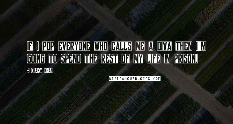 Chaka Khan Quotes: If I pop everyone who calls me a diva then I'm going to spend the rest of my life in prison.