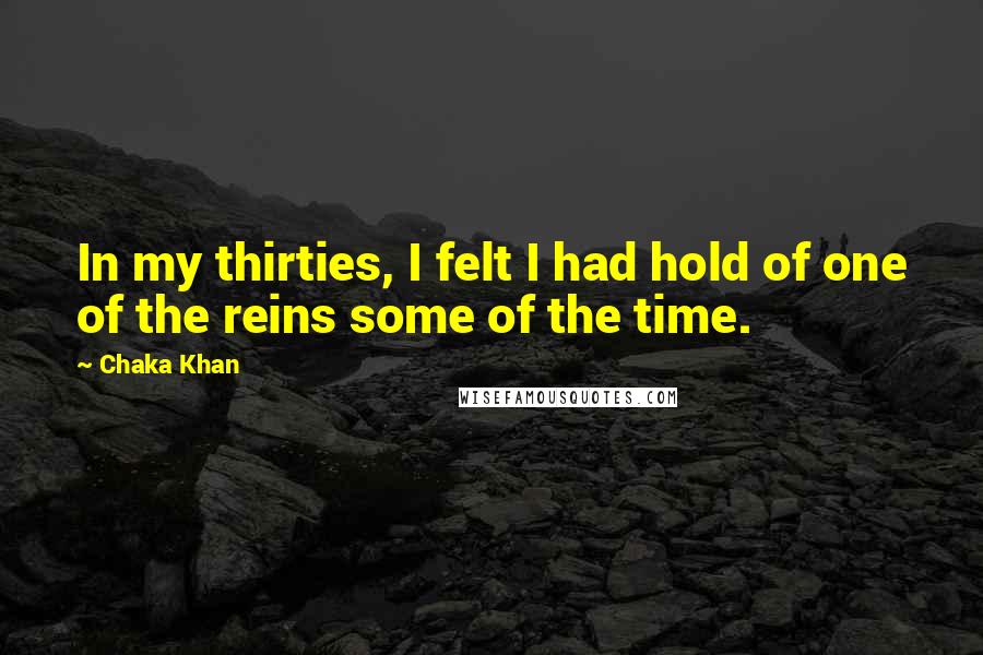 Chaka Khan Quotes: In my thirties, I felt I had hold of one of the reins some of the time.