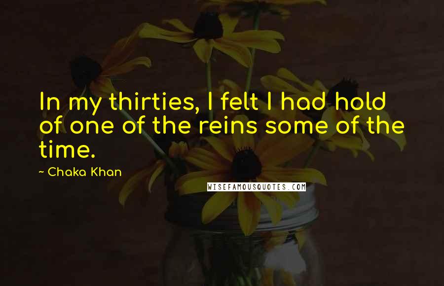 Chaka Khan Quotes: In my thirties, I felt I had hold of one of the reins some of the time.