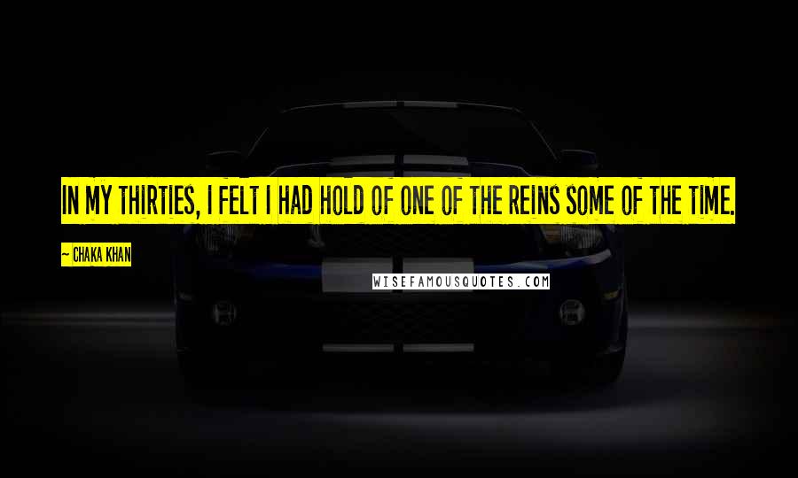 Chaka Khan Quotes: In my thirties, I felt I had hold of one of the reins some of the time.