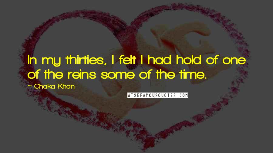 Chaka Khan Quotes: In my thirties, I felt I had hold of one of the reins some of the time.