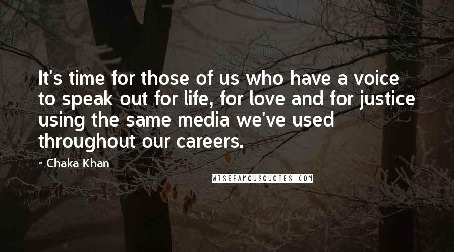 Chaka Khan Quotes: It's time for those of us who have a voice to speak out for life, for love and for justice using the same media we've used throughout our careers.