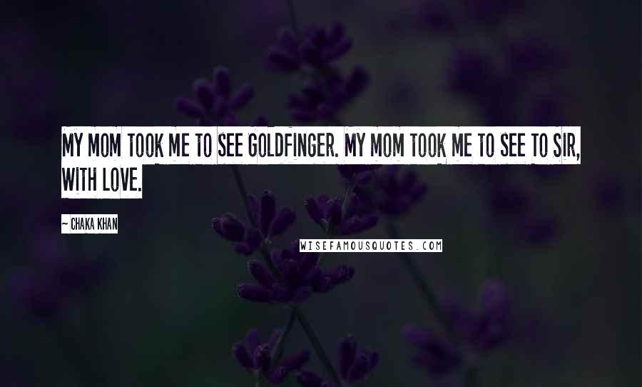 Chaka Khan Quotes: My mom took me to see Goldfinger. My mom took me to see To Sir, With Love.