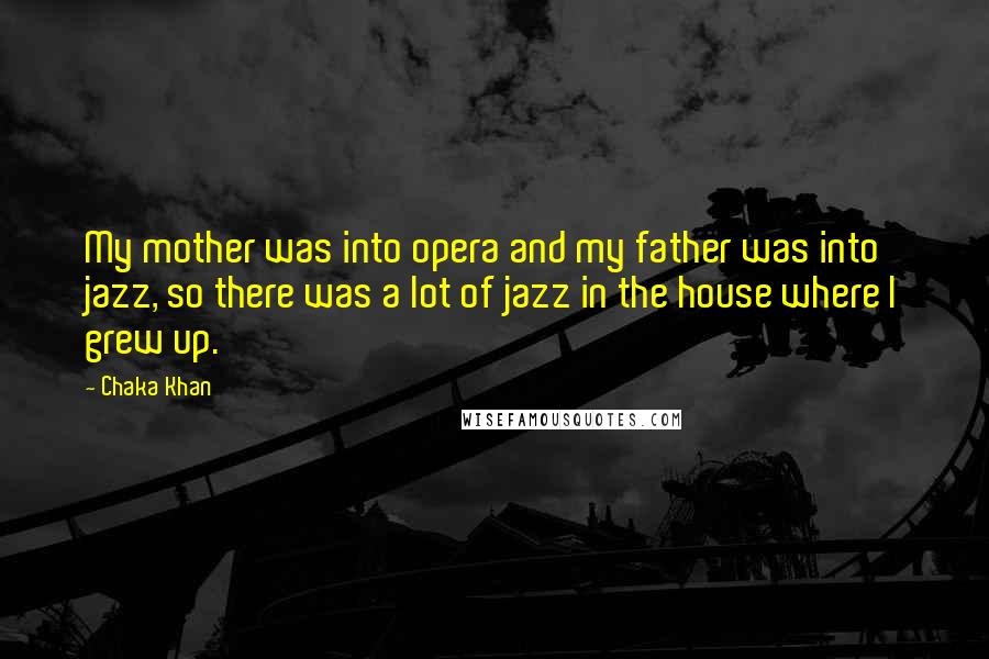 Chaka Khan Quotes: My mother was into opera and my father was into jazz, so there was a lot of jazz in the house where I grew up.