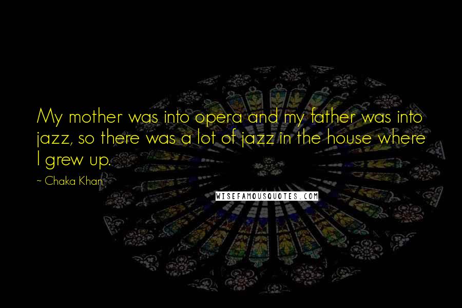 Chaka Khan Quotes: My mother was into opera and my father was into jazz, so there was a lot of jazz in the house where I grew up.