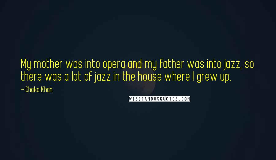 Chaka Khan Quotes: My mother was into opera and my father was into jazz, so there was a lot of jazz in the house where I grew up.