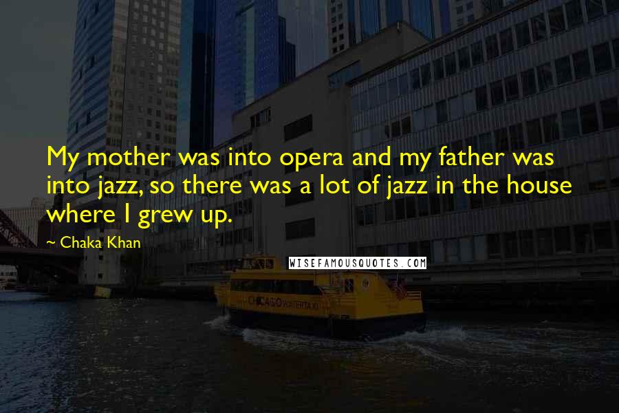 Chaka Khan Quotes: My mother was into opera and my father was into jazz, so there was a lot of jazz in the house where I grew up.