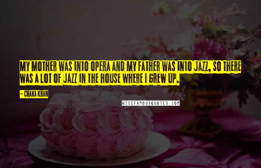 Chaka Khan Quotes: My mother was into opera and my father was into jazz, so there was a lot of jazz in the house where I grew up.