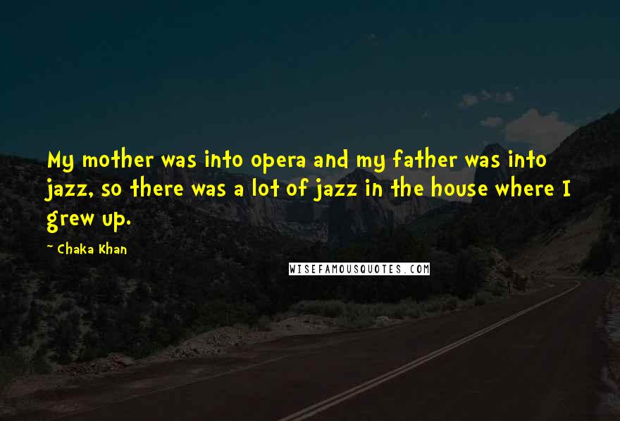 Chaka Khan Quotes: My mother was into opera and my father was into jazz, so there was a lot of jazz in the house where I grew up.