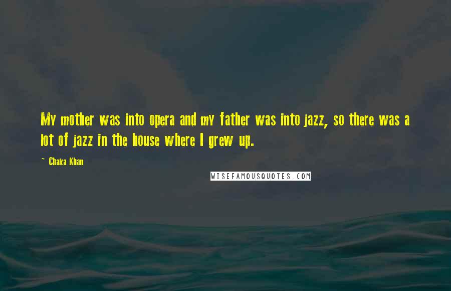 Chaka Khan Quotes: My mother was into opera and my father was into jazz, so there was a lot of jazz in the house where I grew up.