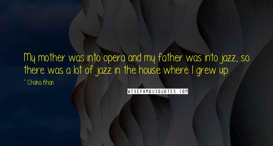 Chaka Khan Quotes: My mother was into opera and my father was into jazz, so there was a lot of jazz in the house where I grew up.