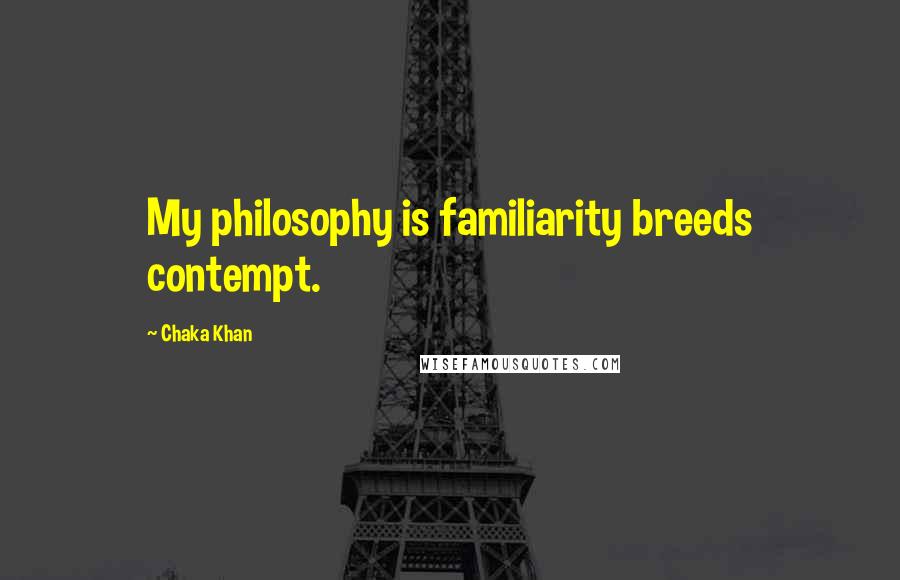 Chaka Khan Quotes: My philosophy is familiarity breeds contempt.