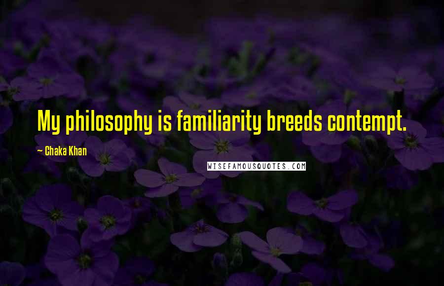 Chaka Khan Quotes: My philosophy is familiarity breeds contempt.