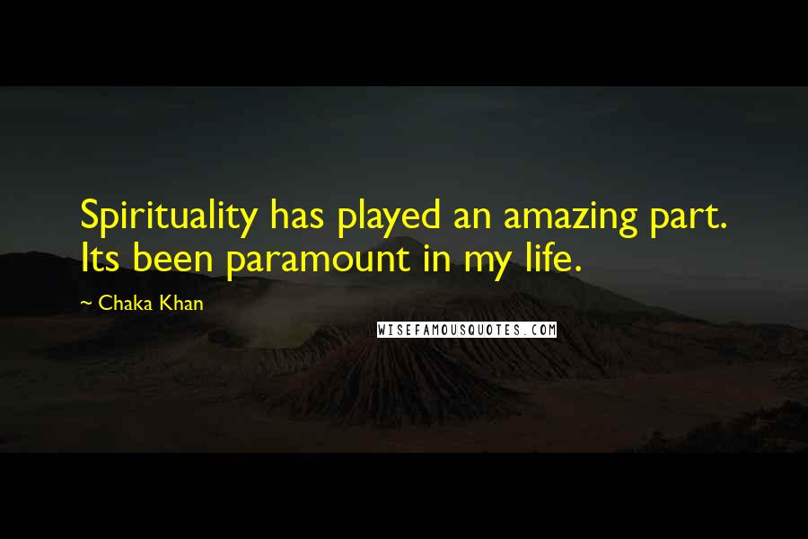 Chaka Khan Quotes: Spirituality has played an amazing part. Its been paramount in my life.