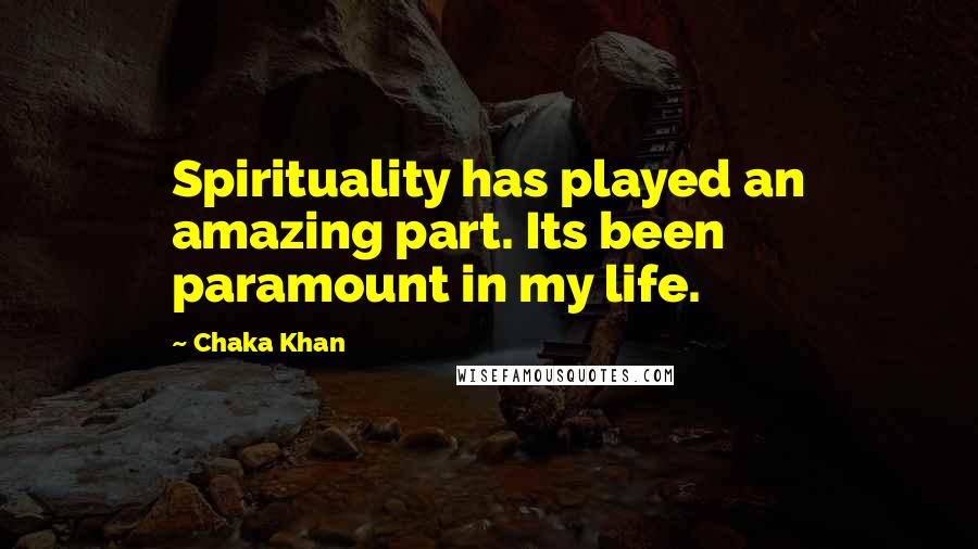 Chaka Khan Quotes: Spirituality has played an amazing part. Its been paramount in my life.