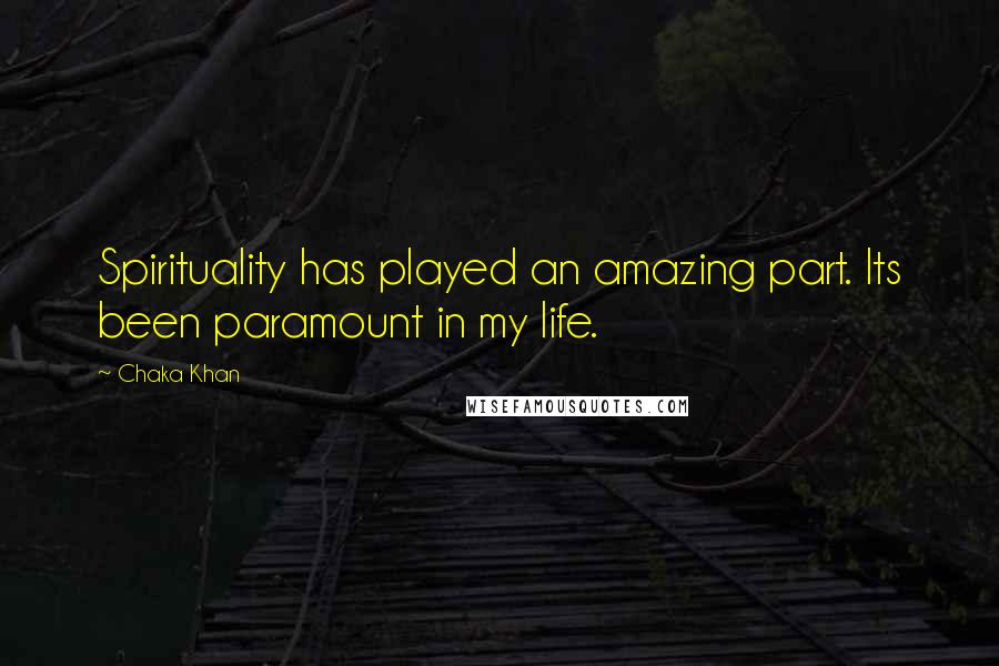 Chaka Khan Quotes: Spirituality has played an amazing part. Its been paramount in my life.