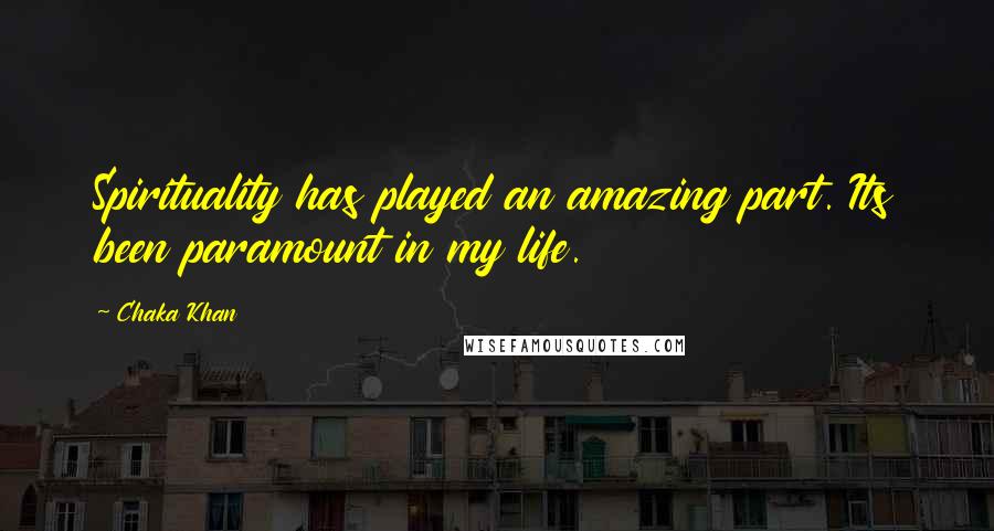 Chaka Khan Quotes: Spirituality has played an amazing part. Its been paramount in my life.