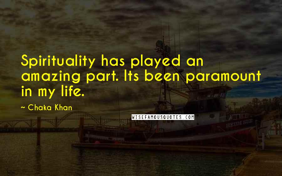 Chaka Khan Quotes: Spirituality has played an amazing part. Its been paramount in my life.