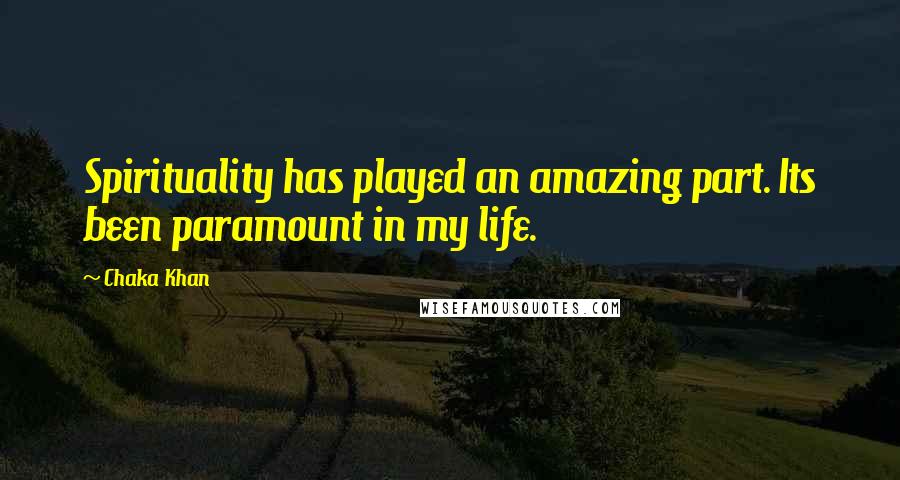 Chaka Khan Quotes: Spirituality has played an amazing part. Its been paramount in my life.