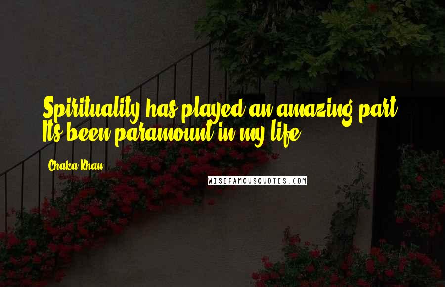 Chaka Khan Quotes: Spirituality has played an amazing part. Its been paramount in my life.