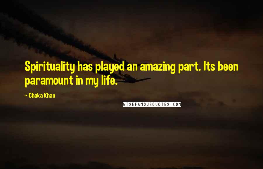 Chaka Khan Quotes: Spirituality has played an amazing part. Its been paramount in my life.