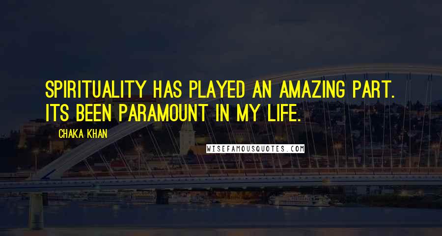 Chaka Khan Quotes: Spirituality has played an amazing part. Its been paramount in my life.