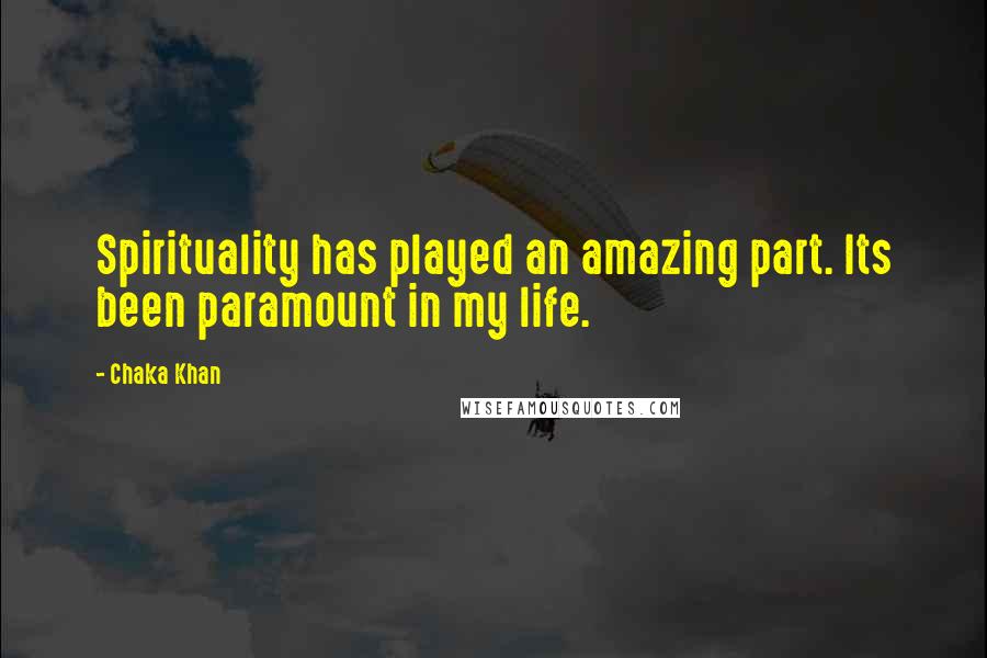 Chaka Khan Quotes: Spirituality has played an amazing part. Its been paramount in my life.