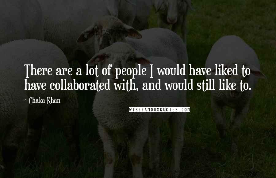 Chaka Khan Quotes: There are a lot of people I would have liked to have collaborated with, and would still like to.