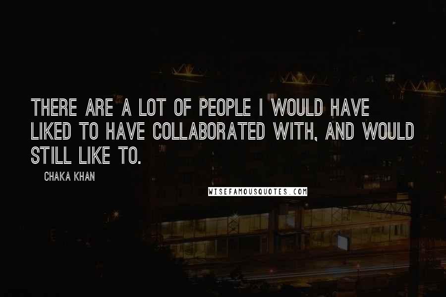 Chaka Khan Quotes: There are a lot of people I would have liked to have collaborated with, and would still like to.