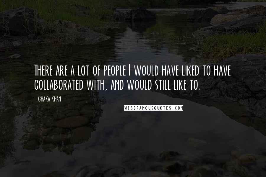 Chaka Khan Quotes: There are a lot of people I would have liked to have collaborated with, and would still like to.