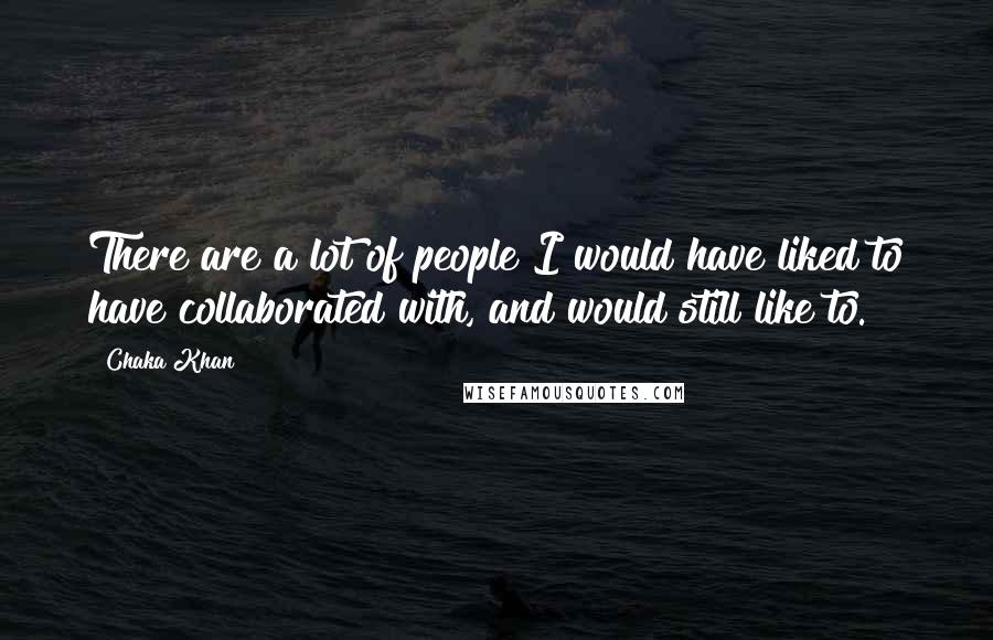 Chaka Khan Quotes: There are a lot of people I would have liked to have collaborated with, and would still like to.