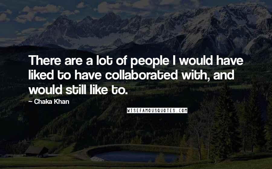 Chaka Khan Quotes: There are a lot of people I would have liked to have collaborated with, and would still like to.