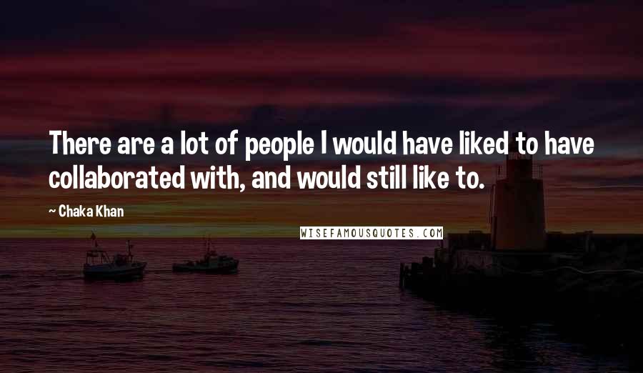 Chaka Khan Quotes: There are a lot of people I would have liked to have collaborated with, and would still like to.