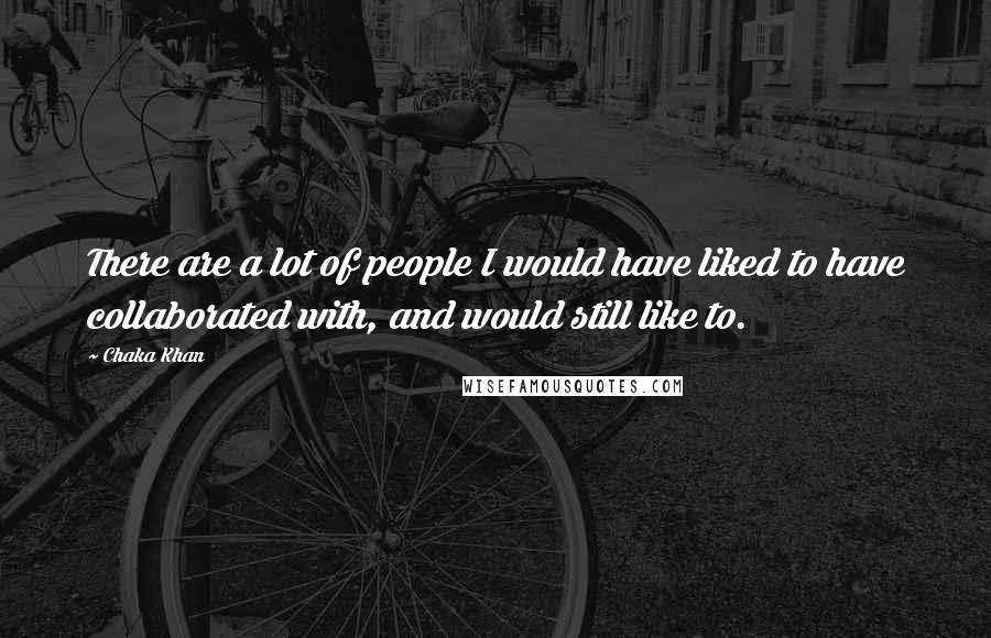 Chaka Khan Quotes: There are a lot of people I would have liked to have collaborated with, and would still like to.