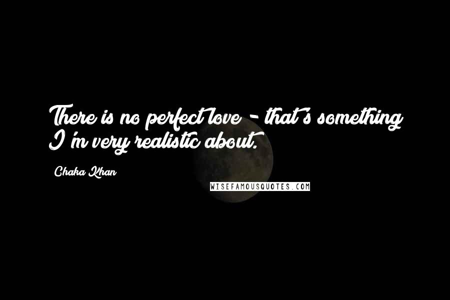 Chaka Khan Quotes: There is no perfect love - that's something I'm very realistic about.