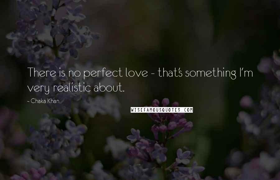 Chaka Khan Quotes: There is no perfect love - that's something I'm very realistic about.