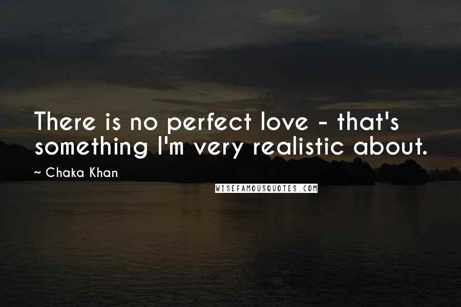 Chaka Khan Quotes: There is no perfect love - that's something I'm very realistic about.