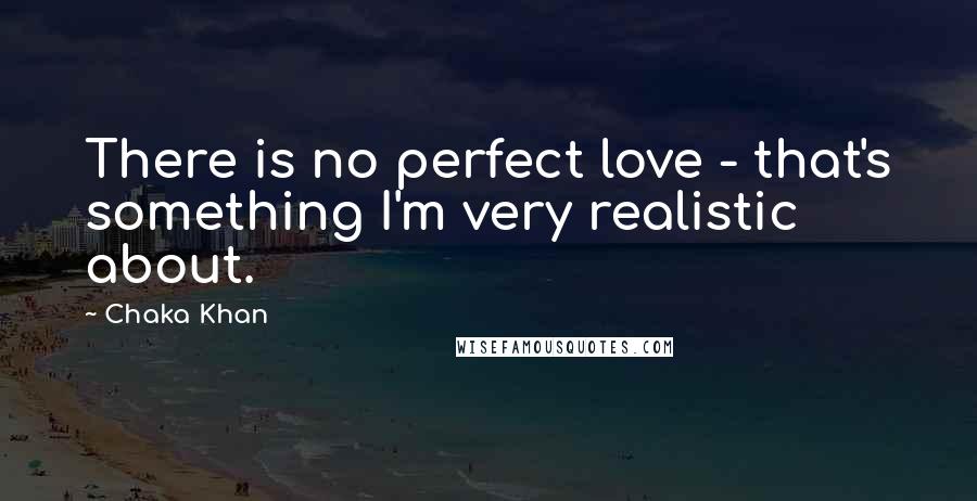 Chaka Khan Quotes: There is no perfect love - that's something I'm very realistic about.