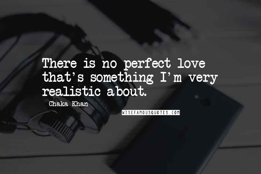 Chaka Khan Quotes: There is no perfect love - that's something I'm very realistic about.