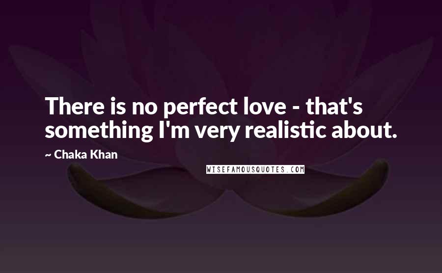 Chaka Khan Quotes: There is no perfect love - that's something I'm very realistic about.