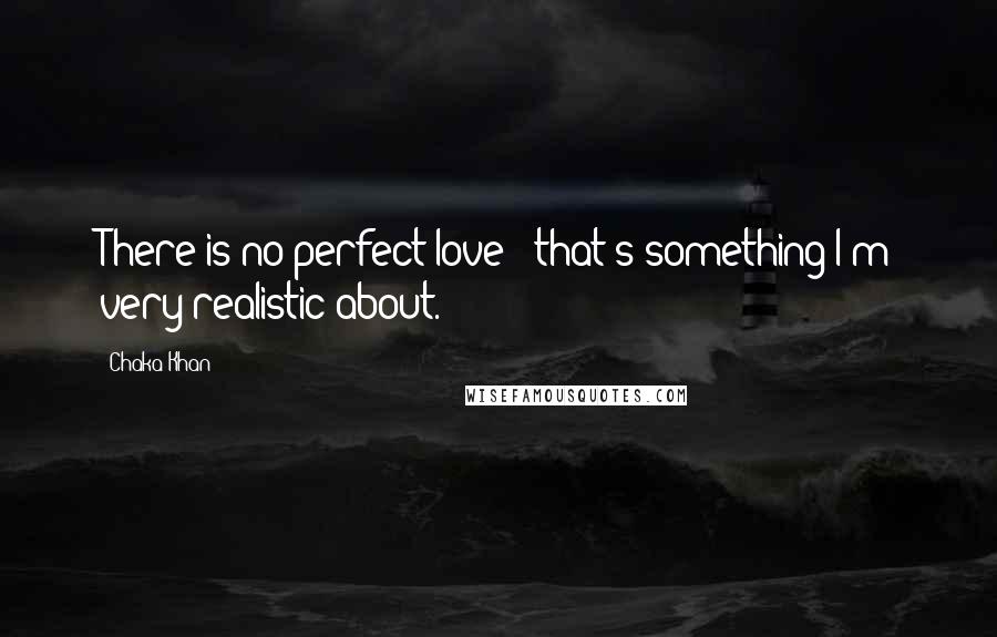 Chaka Khan Quotes: There is no perfect love - that's something I'm very realistic about.