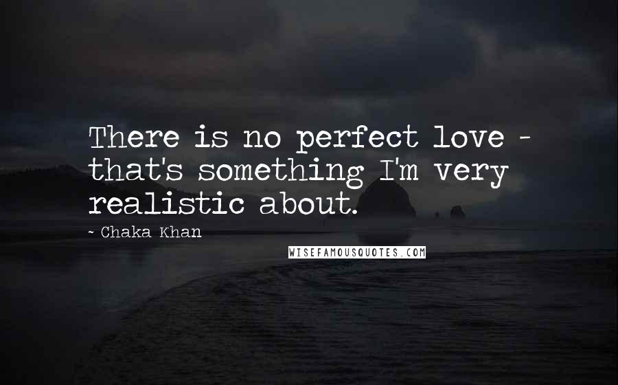 Chaka Khan Quotes: There is no perfect love - that's something I'm very realistic about.