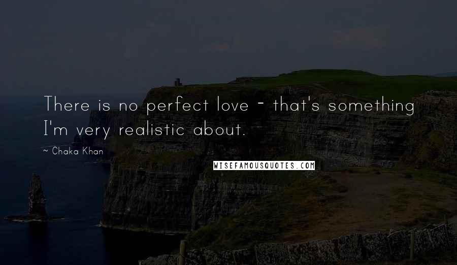 Chaka Khan Quotes: There is no perfect love - that's something I'm very realistic about.