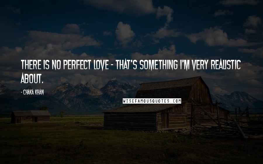 Chaka Khan Quotes: There is no perfect love - that's something I'm very realistic about.