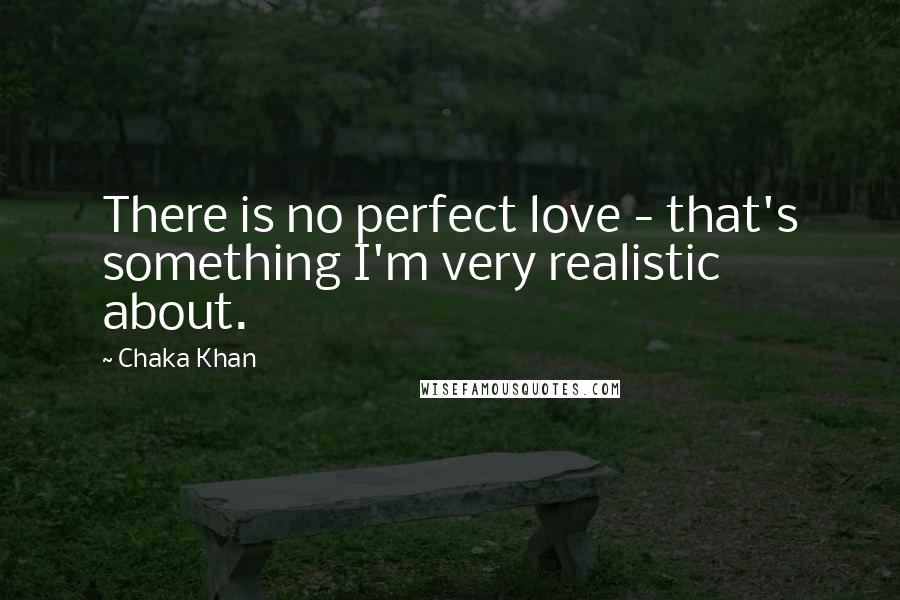 Chaka Khan Quotes: There is no perfect love - that's something I'm very realistic about.