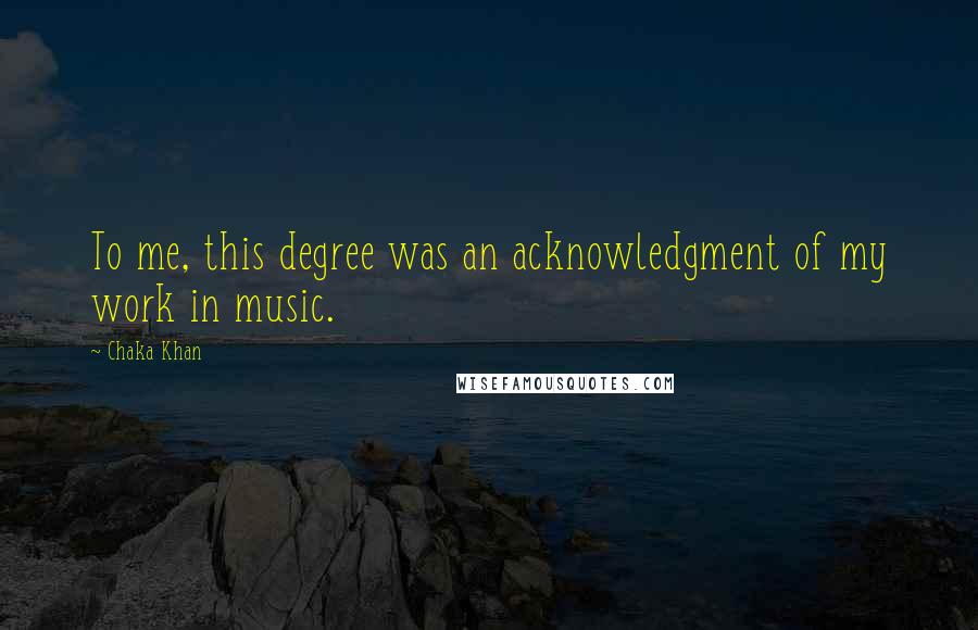 Chaka Khan Quotes: To me, this degree was an acknowledgment of my work in music.